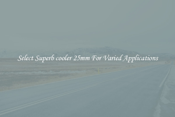 Select Superb cooler 25mm For Varied Applications