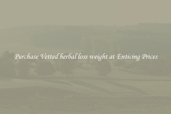 Purchase Vetted herbal loss weight at Enticing Prices