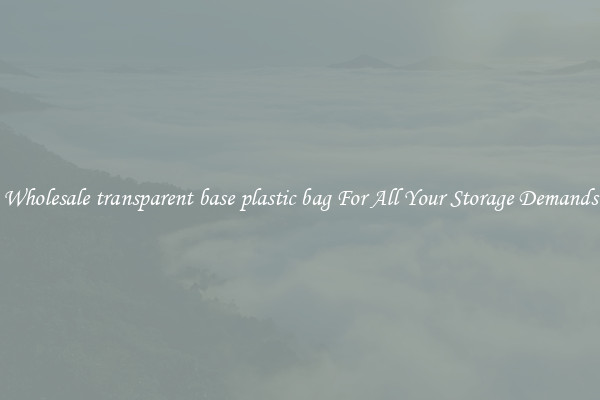 Wholesale transparent base plastic bag For All Your Storage Demands