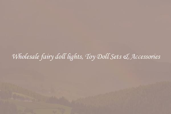 Wholesale fairy doll lights, Toy Doll Sets & Accessories