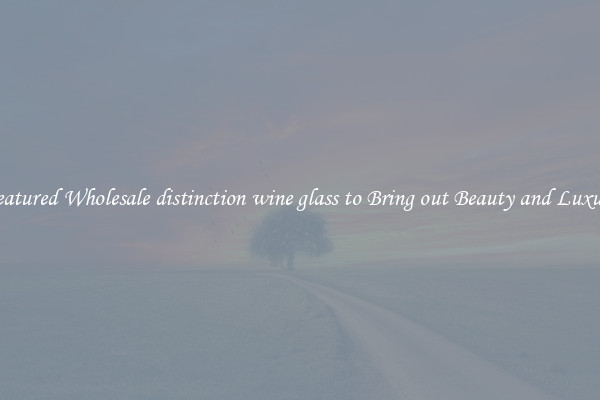 Featured Wholesale distinction wine glass to Bring out Beauty and Luxury