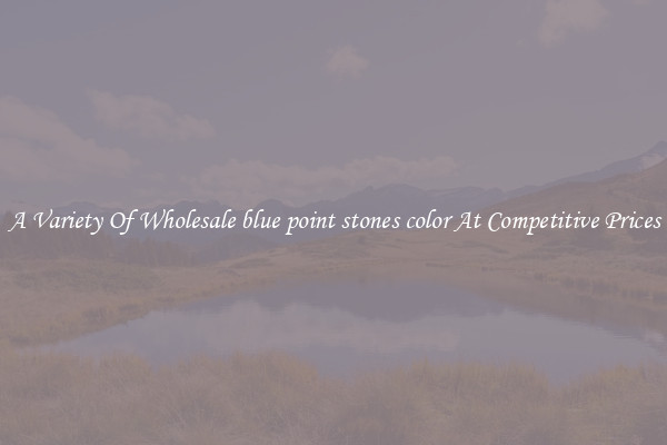 A Variety Of Wholesale blue point stones color At Competitive Prices