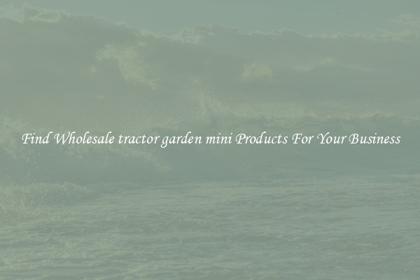 Find Wholesale tractor garden mini Products For Your Business