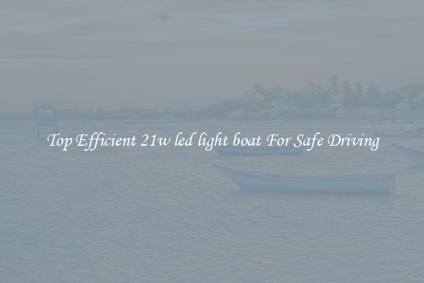 Top Efficient 21w led light boat For Safe Driving
