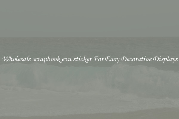 Wholesale scrapbook eva sticker For Easy Decorative Displays