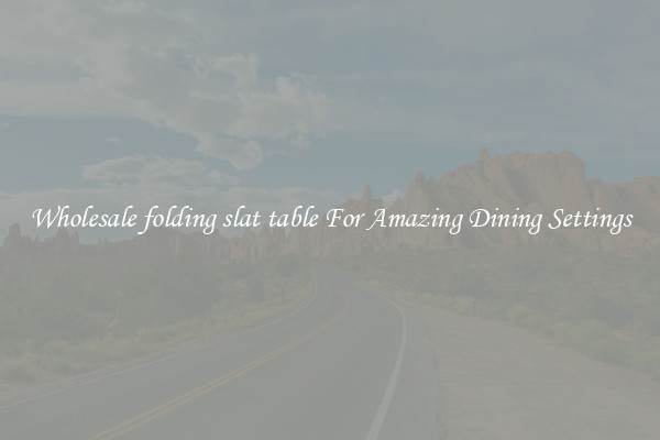 Wholesale folding slat table For Amazing Dining Settings
