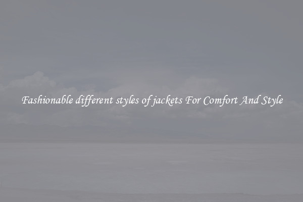 Fashionable different styles of jackets For Comfort And Style