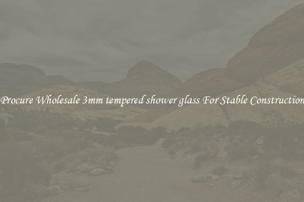 Procure Wholesale 3mm tempered shower glass For Stable Construction