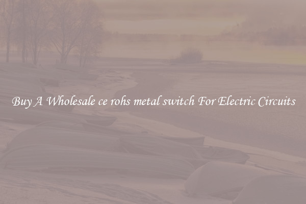 Buy A Wholesale ce rohs metal switch For Electric Circuits