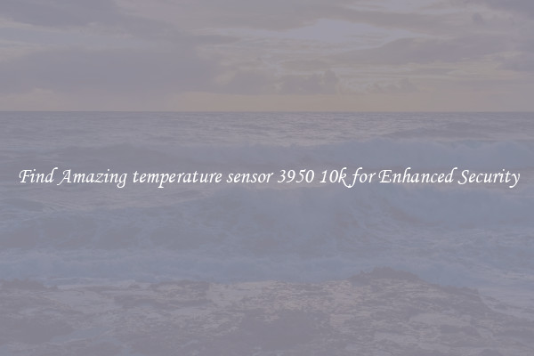 Find Amazing temperature sensor 3950 10k for Enhanced Security