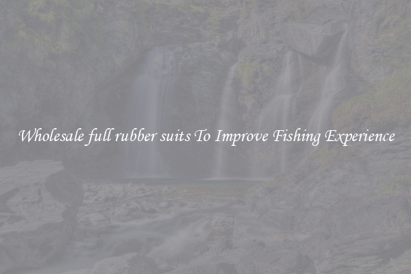 Wholesale full rubber suits To Improve Fishing Experience