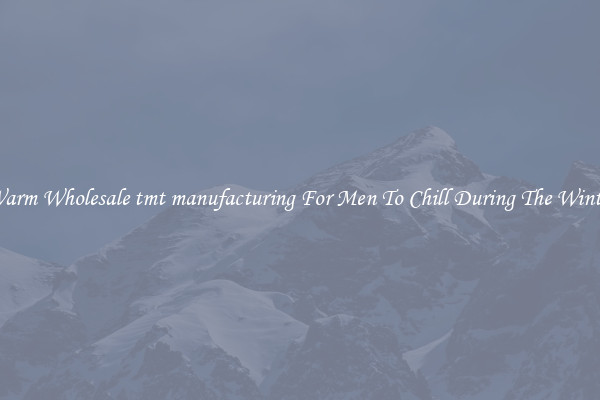 Warm Wholesale tmt manufacturing For Men To Chill During The Winter