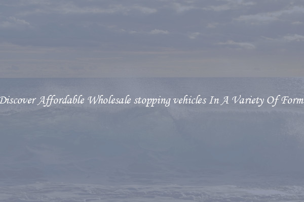 Discover Affordable Wholesale stopping vehicles In A Variety Of Forms