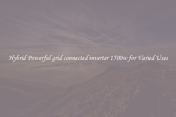Hybrid Powerful grid connected inverter 1500w for Varied Uses