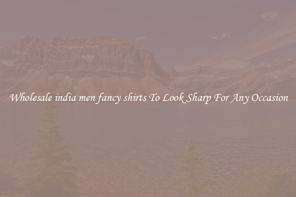 Wholesale india men fancy shirts To Look Sharp For Any Occasion