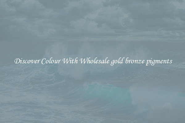Discover Colour With Wholesale gold bronze pigments