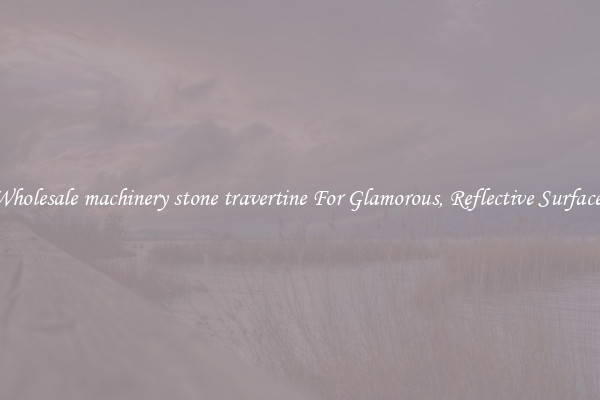 Wholesale machinery stone travertine For Glamorous, Reflective Surfaces