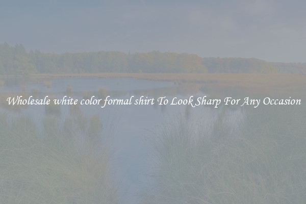 Wholesale white color formal shirt To Look Sharp For Any Occasion