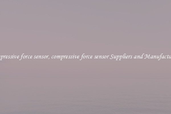 compressive force sensor, compressive force sensor Suppliers and Manufacturers