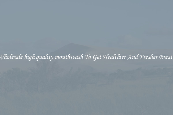 Wholesale high quality mouthwash To Get Healthier And Fresher Breath