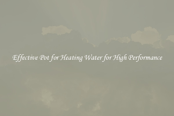 Effective Pot for Heating Water for High Performance