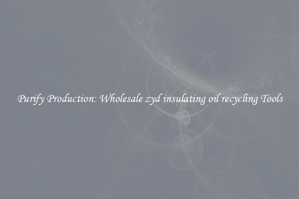 Purify Production: Wholesale zyd insulating oil recycling Tools