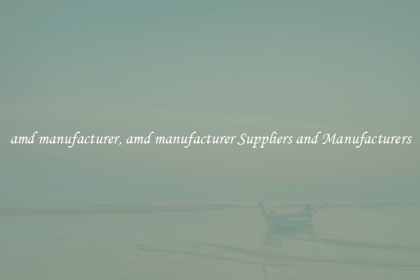 amd manufacturer, amd manufacturer Suppliers and Manufacturers