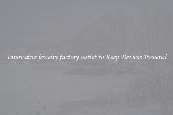 Innovative jewelry factory outlet to Keep Devices Powered