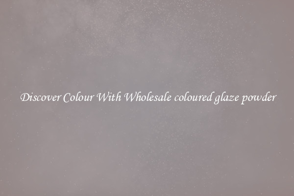 Discover Colour With Wholesale coloured glaze powder