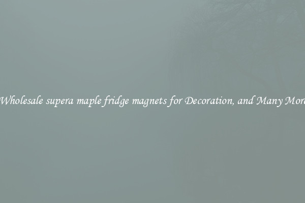Wholesale supera maple fridge magnets for Decoration, and Many More