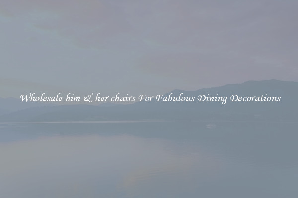 Wholesale him & her chairs For Fabulous Dining Decorations