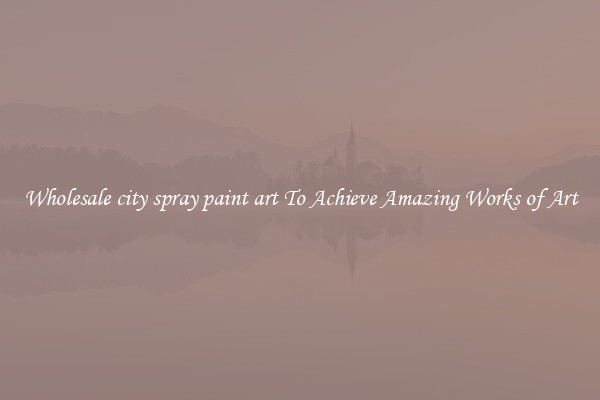 Wholesale city spray paint art To Achieve Amazing Works of Art