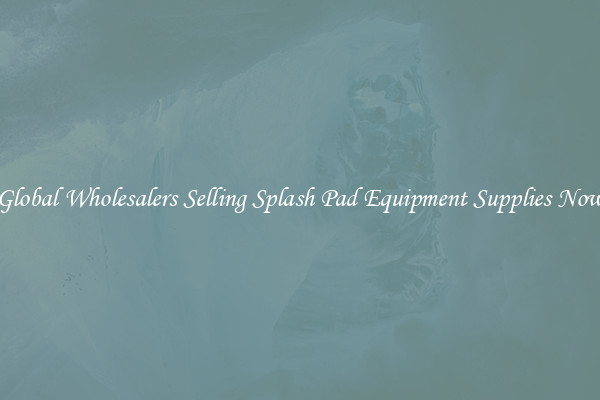 Global Wholesalers Selling Splash Pad Equipment Supplies Now