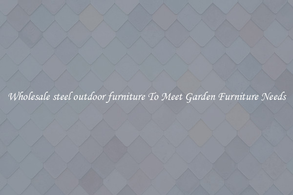 Wholesale steel outdoor furniture To Meet Garden Furniture Needs