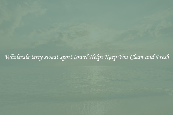 Wholesale terry sweat sport towel Helps Keep You Clean and Fresh