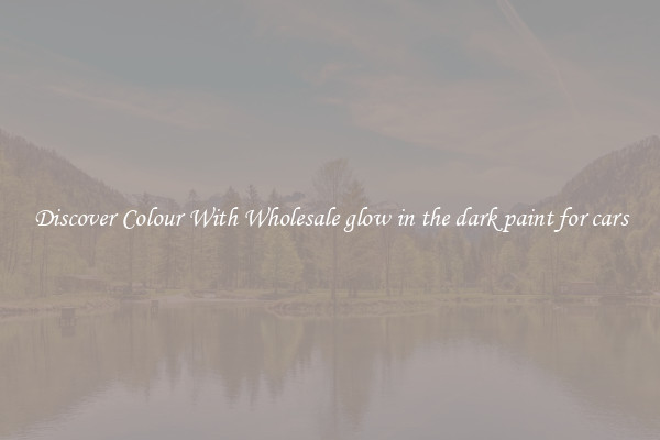 Discover Colour With Wholesale glow in the dark paint for cars