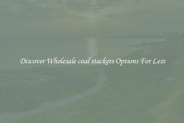Discover Wholesale coal stackers Options For Less