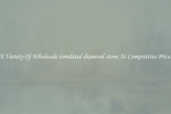 A Variety Of Wholesale simulated diamond stone At Competitive Prices