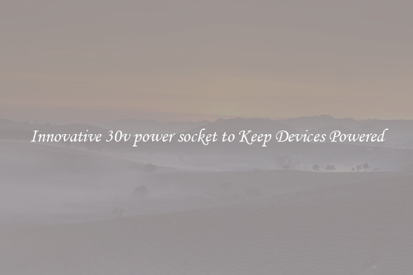 Innovative 30v power socket to Keep Devices Powered