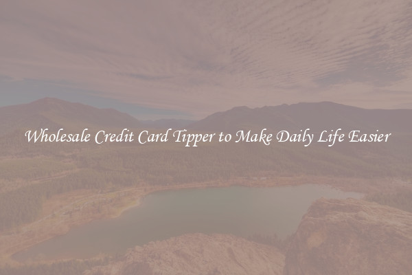 Wholesale Credit Card Tipper to Make Daily Life Easier