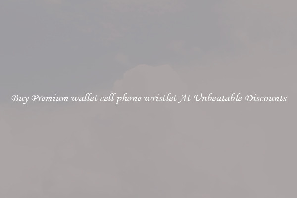 Buy Premium wallet cell phone wristlet At Unbeatable Discounts