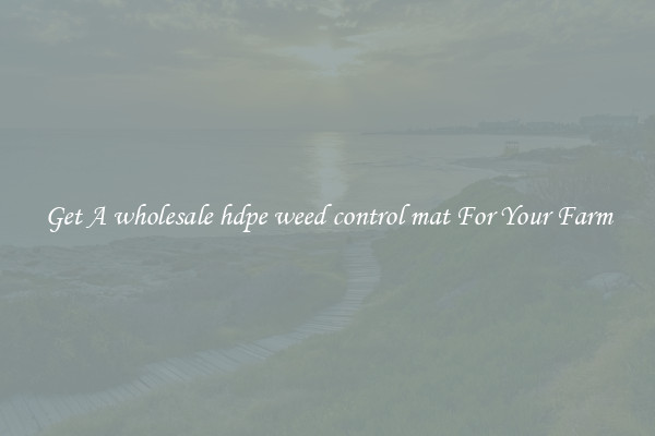 Get A wholesale hdpe weed control mat For Your Farm