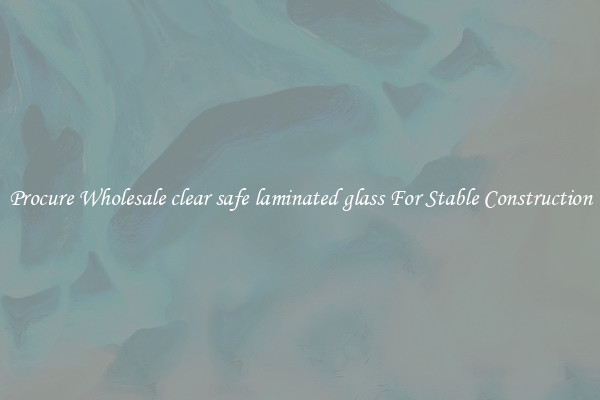 Procure Wholesale clear safe laminated glass For Stable Construction
