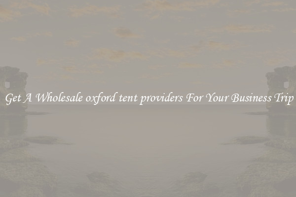 Get A Wholesale oxford tent providers For Your Business Trip