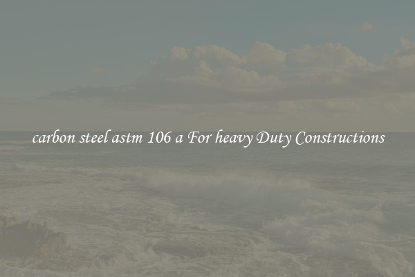 carbon steel astm 106 a For heavy Duty Constructions