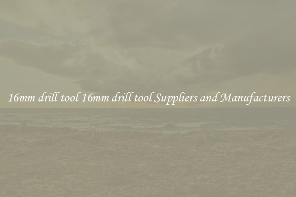 16mm drill tool 16mm drill tool Suppliers and Manufacturers