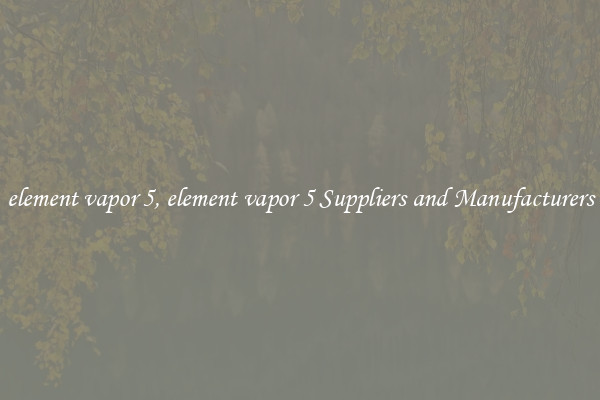 element vapor 5, element vapor 5 Suppliers and Manufacturers