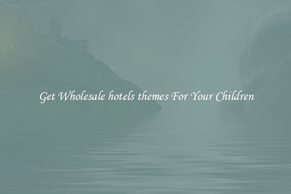 Get Wholesale hotels themes For Your Children