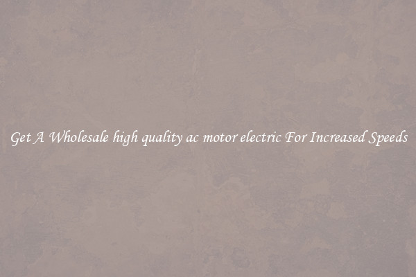 Get A Wholesale high quality ac motor electric For Increased Speeds