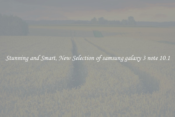 Stunning and Smart, New Selection of samsung galaxy 3 note 10.1